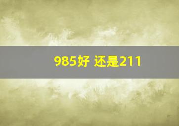 985好 还是211